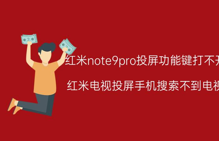 红米note9pro投屏功能键打不开 红米电视投屏手机搜索不到电视？